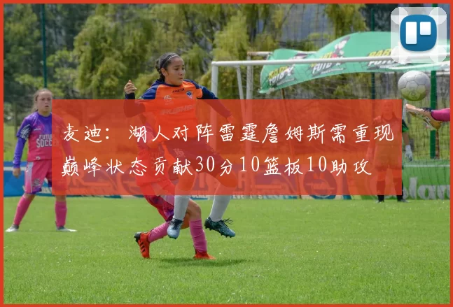 麦迪：湖人对阵雷霆詹姆斯需重现巅峰状态贡献30分10篮板10助攻