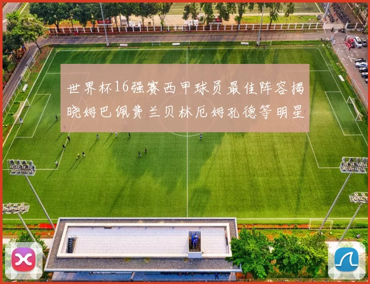 世界杯16强赛西甲球员最佳阵容揭晓姆巴佩费兰贝林厄姆孔德等明星入选