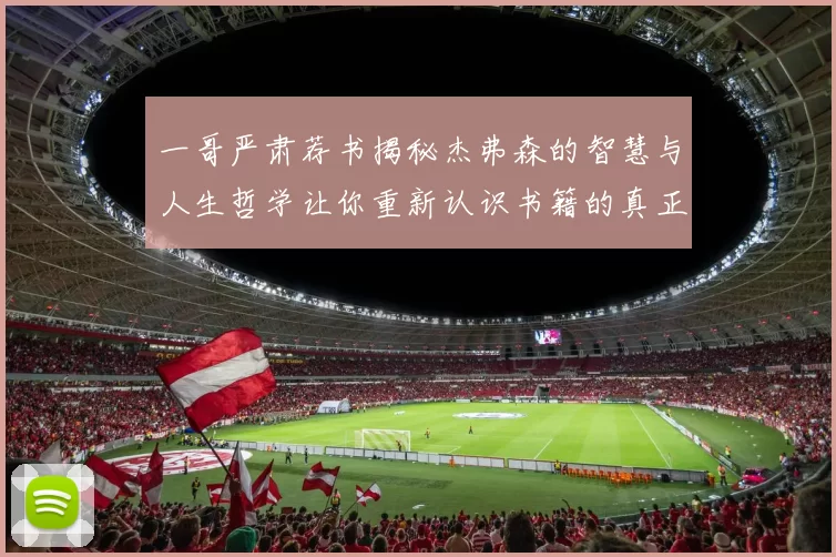 一哥严肃荐书揭秘杰弗森的智慧与人生哲学让你重新认识书籍的真正价值