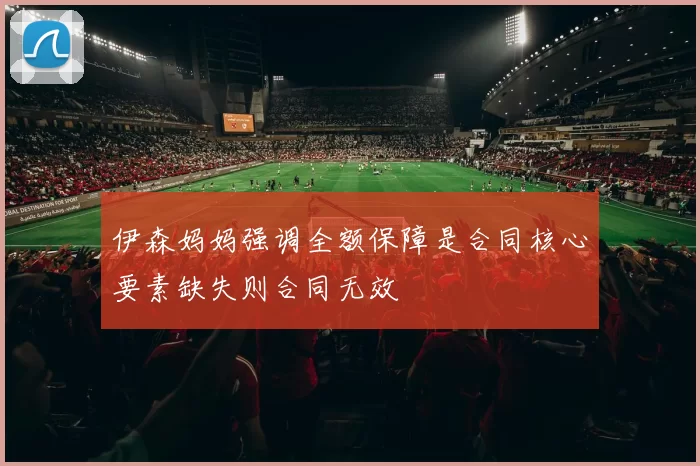 伊森妈妈强调全额保障是合同核心要素缺失则合同无效