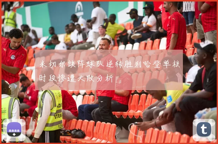 米切尔缺阵球队逆转胜利哈登单核时段惨遭大败分析
