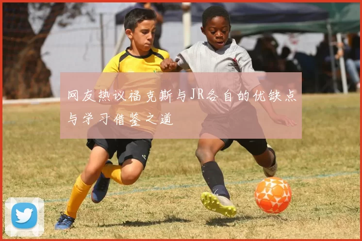 网友热议福克斯与JR各自的优缺点与学习借鉴之道