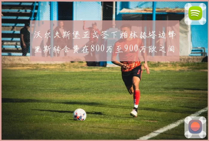 沃尔夫斯堡正式签下柏林赫塔边锋里斯转会费在800万至900万欧之间